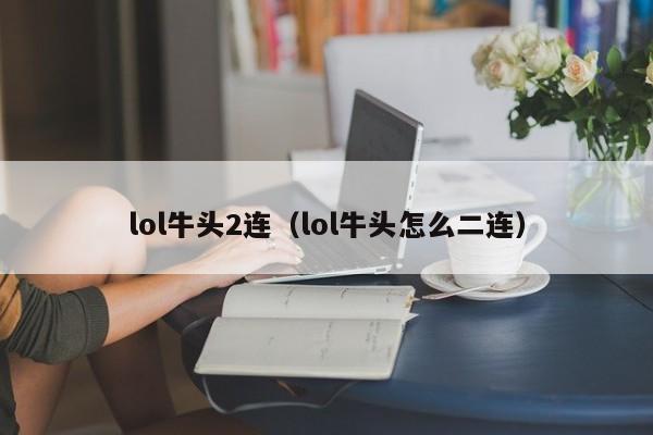 lol牛头2连（lol牛头怎么二连）