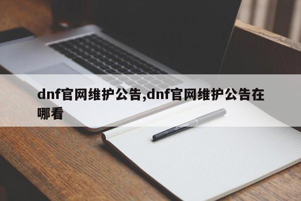 dnf官网维护公告,dnf官网维护公告在哪看