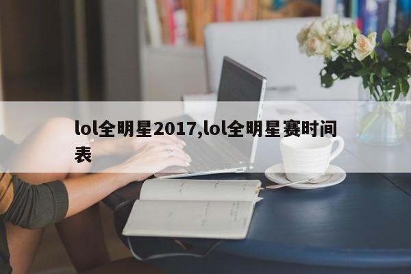 lol全明星2017,lol全明星赛时间表
