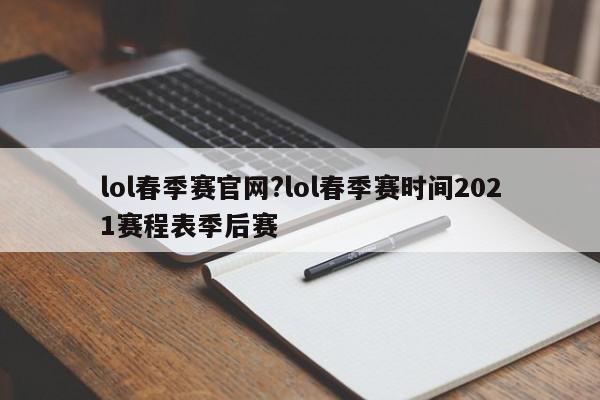 lol春季赛官网?lol春季赛时间2021赛程表季后赛