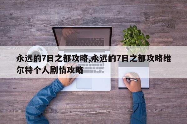 永远的7日之都攻略,永远的7日之都攻略维尔特个人剧情攻略