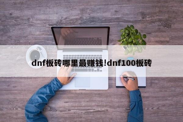 dnf板砖哪里最赚钱!dnf100板砖