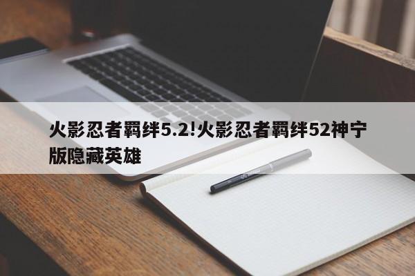 火影忍者羁绊5.2!火影忍者羁绊52神宁版隐藏英雄