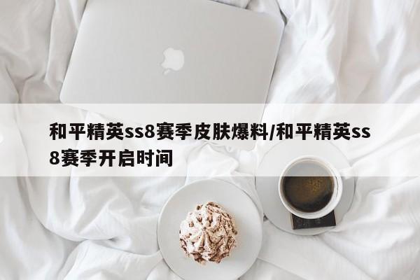 和平精英ss8赛季皮肤爆料/和平精英ss8赛季开启时间