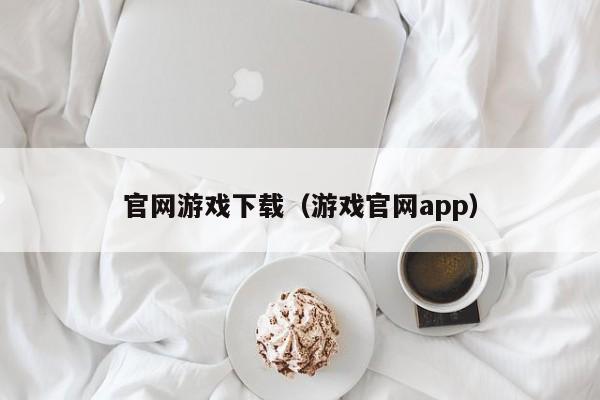 官网游戏下载（游戏官网app）