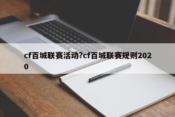 cf百城联赛活动?cf百城联赛规则2020
