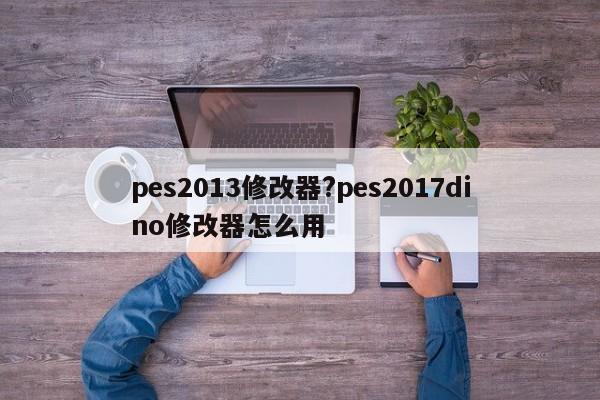 pes2013修改器?pes2017dino修改器怎么用