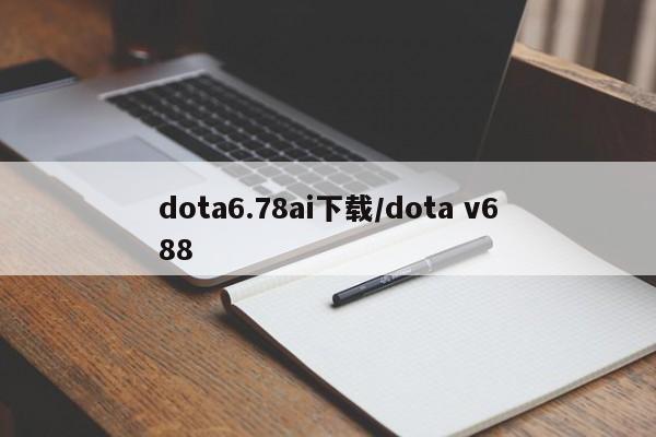 dota6.78ai下载/dota v688