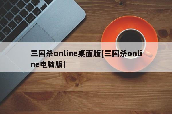 三国杀online桌面版[三国杀online电脑版]