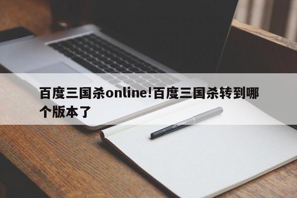 百度三国杀online!百度三国杀转到哪个版本了