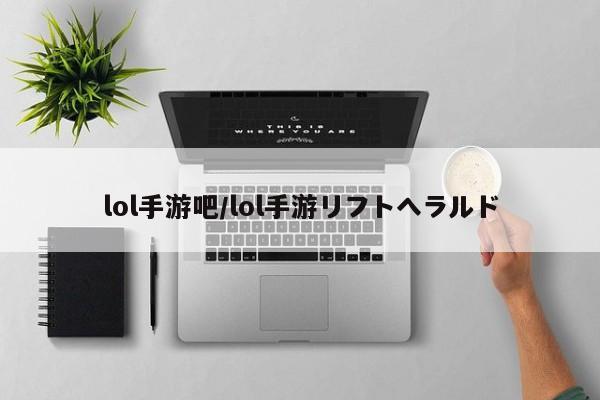 lol手游吧/lol手游リフトへラルド