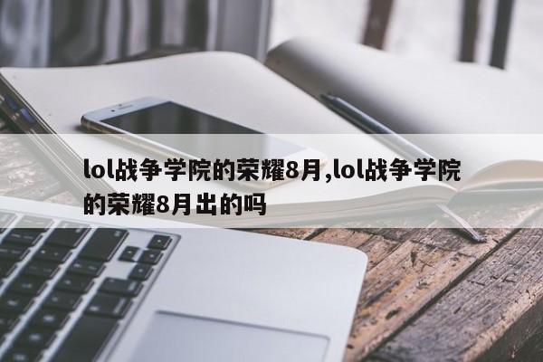 lol战争学院的荣耀8月,lol战争学院的荣耀8月出的吗
