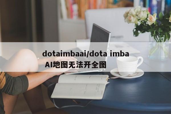 dotaimbaai/dota imba AI地图无法开全图
