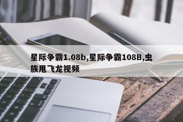 星际争霸1.08b,星际争霸108B,虫族甩飞龙视频
