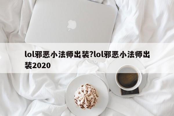 lol邪恶小法师出装?lol邪恶小法师出装2020