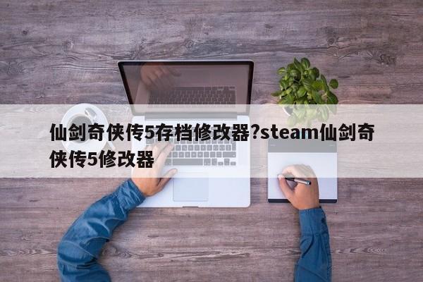 仙剑奇侠传5存档修改器?steam仙剑奇侠传5修改器