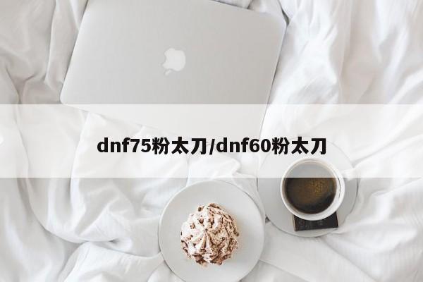 dnf75粉太刀/dnf60粉太刀