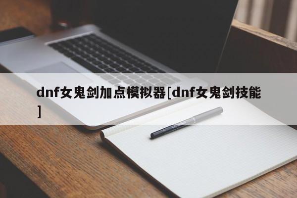 dnf女鬼剑加点模拟器[dnf女鬼剑技能]