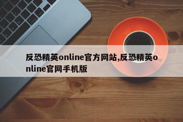 反恐精英online官方网站,反恐精英online官网手机版