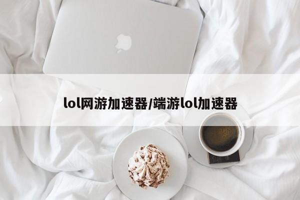 lol网游加速器/端游lol加速器