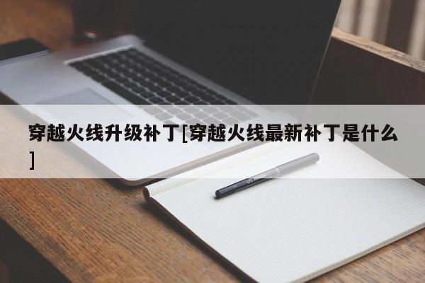 穿越火线升级补丁[穿越火线最新补丁是什么]