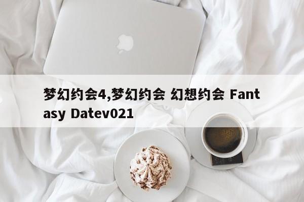 梦幻约会4,梦幻约会 幻想约会 Fantasy Datev021