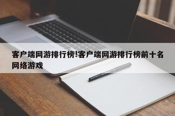 客户端网游排行榜!客户端网游排行榜前十名网络游戏
