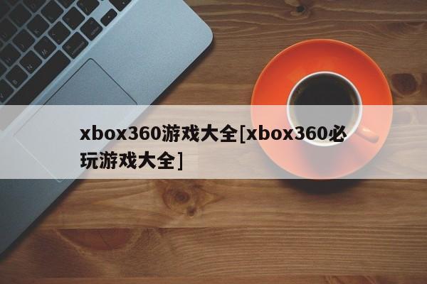 xbox360游戏大全[xbox360必玩游戏大全]