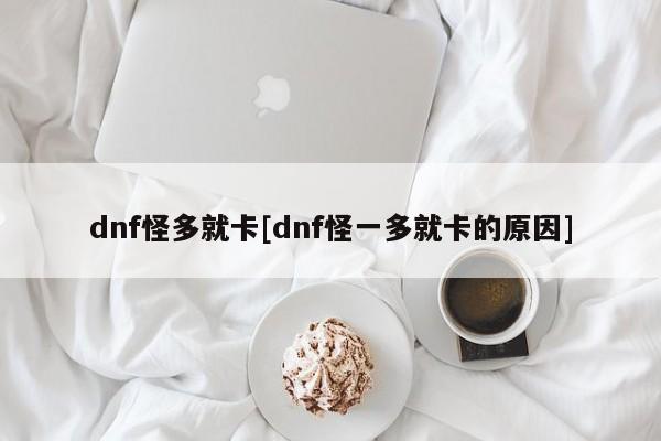 dnf怪多就卡[dnf怪一多就卡的原因]