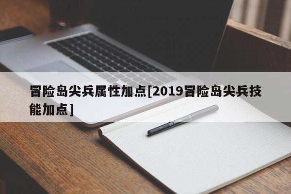冒险岛尖兵属性加点[2019冒险岛尖兵技能加点]