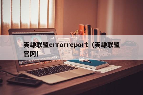 英雄联盟errorreport（英雄联盟官网）