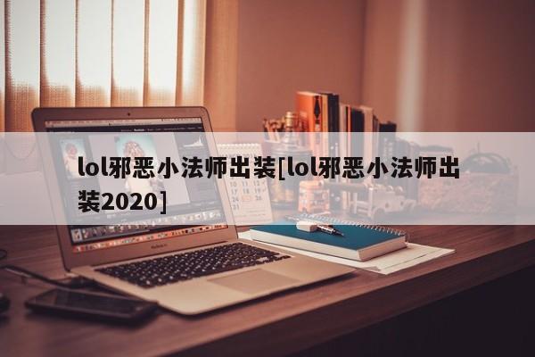 lol邪恶小法师出装[lol邪恶小法师出装2020]
