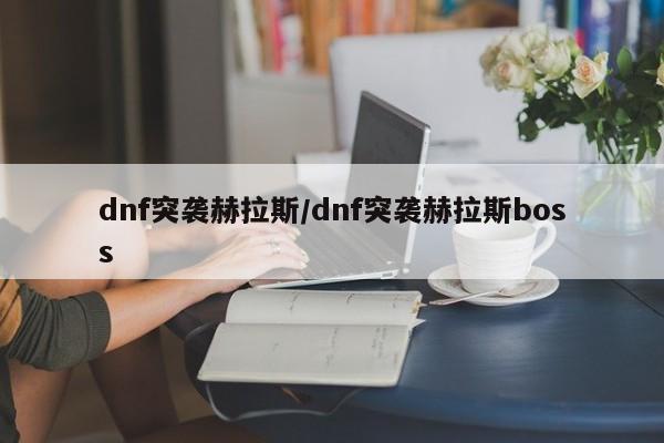 dnf突袭赫拉斯/dnf突袭赫拉斯boss