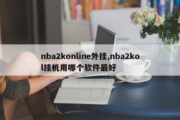 nba2konline外挂,nba2kol挂机用哪个软件最好
