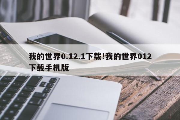 我的世界0.12.1下载!我的世界012下载手机版