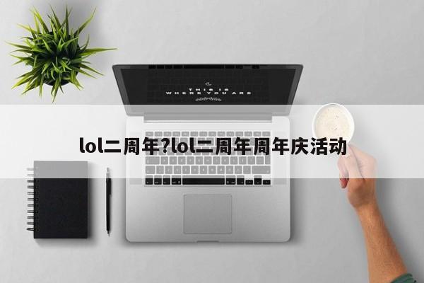 lol二周年?lol二周年周年庆活动