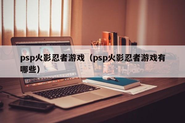 psp火影忍者游戏（psp火影忍者游戏有哪些）