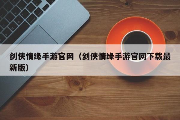 剑侠情缘手游官网（剑侠情缘手游官网下载最新版）