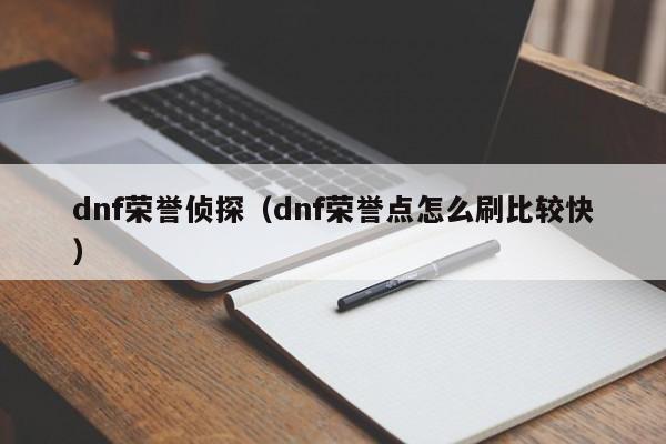 dnf荣誉侦探（dnf荣誉点怎么刷比较快）-次元家移动站