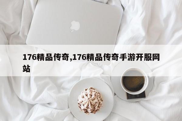 176精品传奇,176精品传奇手游开服网站