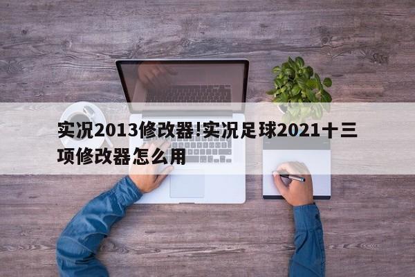 实况2013修改器!实况足球2021十三项修改器怎么用