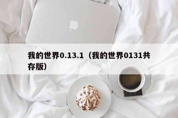 我的世界0.13.1（我的世界0131共存版）