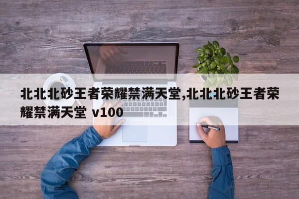 北北北砂王者荣耀禁满天堂,北北北砂王者荣耀禁满天堂 v100
