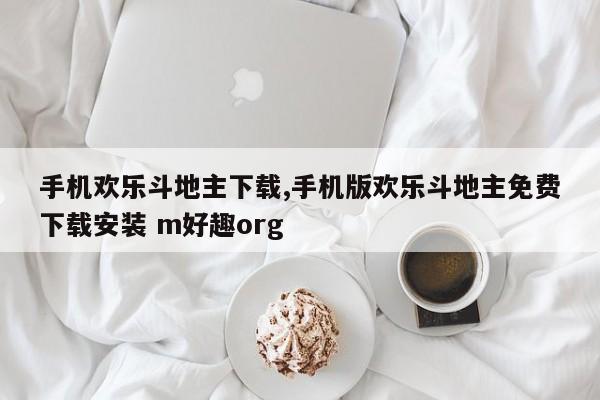 手机欢乐斗地主下载,手机版欢乐斗地主免费下载安装 m好趣org