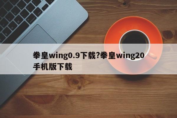 拳皇wing0.9下载?拳皇wing20手机版下载