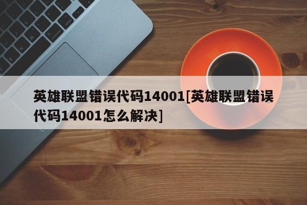英雄联盟错误代码14001[英雄联盟错误代码14001怎么解决]