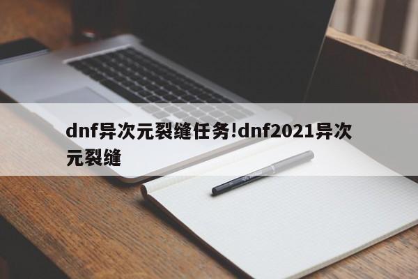 dnf异次元裂缝任务!dnf2021异次元裂缝