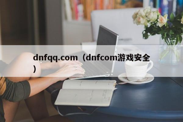 dnfqq.com（dnfcom游戏安全）