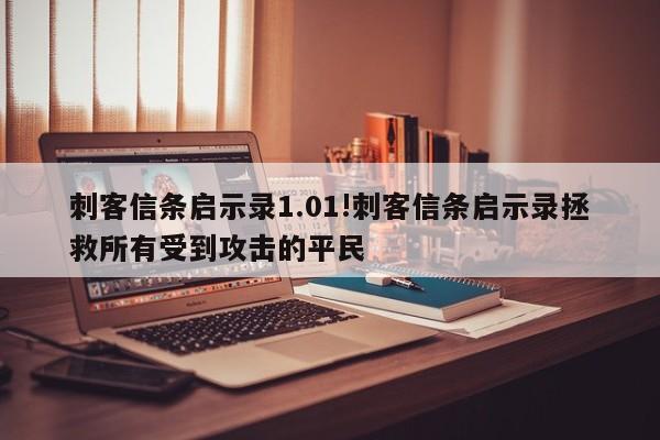 刺客信条启示录1.01!刺客信条启示录拯救所有受到攻击的平民