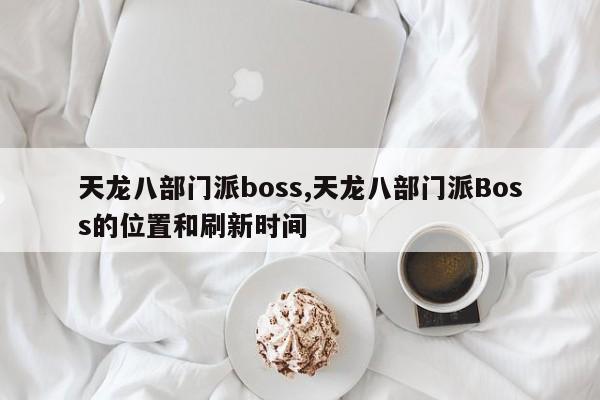 天龙八部门派boss,天龙八部门派Boss的位置和刷新时间